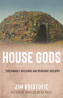 Les dieux de la maison : bâtiments durables et constructeurs renégats - House Gods: Sustainable Buildings and Renegade Builders