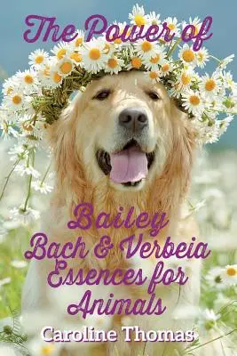 Le pouvoir des essences Bailey, Bach et Verbeia pour les animaux - The Power of Bailey, Bach & Verbeia Essences for Animals