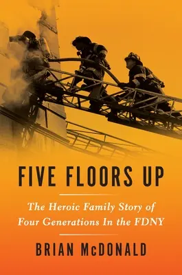 Cinq étages plus haut : l'histoire d'une famille héroïque de quatre générations au sein de la Fdny - Five Floors Up: The Heroic Family Story of Four Generations in the Fdny