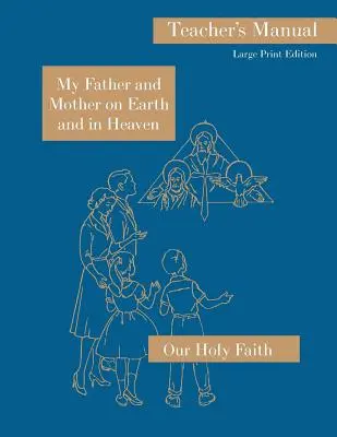 Mon père et ma mère sur terre et au ciel : Manuel de l'enseignant en gros caractères : Série Notre Sainte Foi - My Father and Mother on Earth and in Heaven: Large Print Teacher's Manual: Our Holy Faith Series