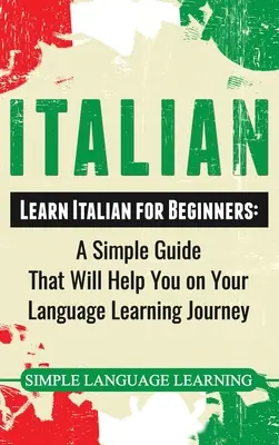 L'italien : Apprendre l'italien pour les débutants : Un guide simple qui vous aidera dans votre voyage d'apprentissage de la langue - Italian: Learn Italian for Beginners: A Simple Guide that Will Help You on Your Language Learning Journey