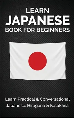 Livre d'apprentissage du japonais pour les débutants : Apprendre le japonais pratique et conversationnel, Hiragana & Katakana - Learn Japanese Book for Beginners: Learn Practical & Conversational Japanese, Hiragana & Katakana