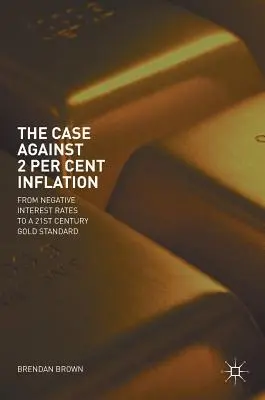 Les arguments contre une inflation de 2 % : Des taux d'intérêt négatifs à l'étalon-or du XXIe siècle - The Case Against 2 Per Cent Inflation: From Negative Interest Rates to a 21st Century Gold Standard