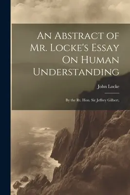 Un résumé de l'essai de M. Locke sur l'entendement humain : Par le très honorable Sir Jeffrey Gilbert, - An Abstract of Mr. Locke's Essay On Human Understanding: By the Rt. Hon. Sir Jeffrey Gilbert,