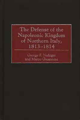 La défense du royaume napoléonien d'Italie du Nord, 1813-1814 - The Defense of the Napoleonic Kingdom of Northern Italy, 1813-1814