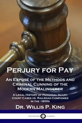 Perjury for Pay : Une exposition des méthodes et des ruses criminelles du malfaiteur moderne - Une histoire juridique d'une affaire de préjudice corporel - Perjury for Pay: An Expos of the Methods and Criminal Cunning of the Modern Malingerer - A Legal History of Personal Injury Court Case