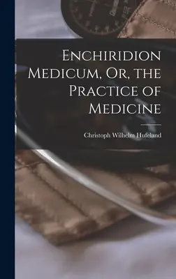 Enchiridion Medicum, ou la pratique de la médecine - Enchiridion Medicum, Or, the Practice of Medicine