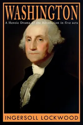 Washington : Un drame héroïque de la révolution, en cinq actes - Washington: A Heroic Drama of the Revolution, in Five Acts