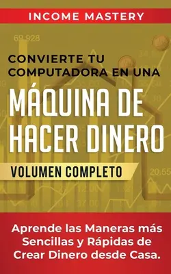 Convertissez votre ordinateur en une machine à gagner de l'argent : Apprenez les méthodes les plus simples et les plus efficaces pour gagner de l'argent depuis votre domicile Volumen Completo - Convierte Tu Computadora en Una Mquina de Hacer Dinero: Aprende Las Maneras Ms Sencillas y Rpidas de Crear Dinero Desde Casa Volumen Completo