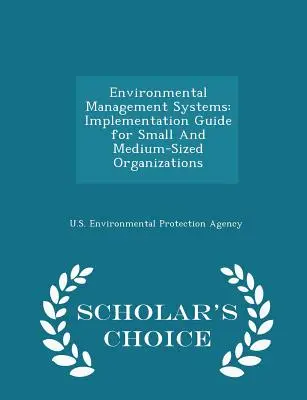 Systèmes de management environnemental : Guide de mise en œuvre pour les petites et moyennes organisations - Édition de choix du chercheur - Environmental Management Systems: Implementation Guide for Small And Medium-Sized Organizations - Scholar's Choice Edition