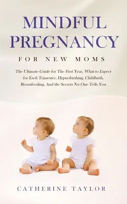 La grossesse en pleine conscience pour les nouvelles mamans : Le guide ultime pour la première année, à quoi s'attendre pour chaque trimestre, l'hypnobirthing, l'accouchement, l'allaitement, et la grossesse en pleine conscience pour les nouvelles mamans. - Mindful Pregnancy for New Moms: The Ultimate Guide for the First Year, What to Expect for Each Trimester, Hypnobirthing, Childbirth, Breastfeeding, an