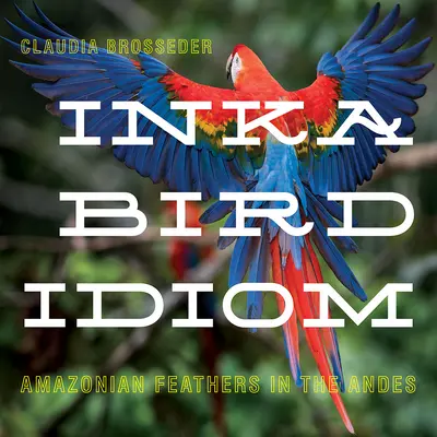 L'idiome des oiseaux Inka : Plumes d'Amazonie dans les Andes - Inka Bird Idiom: Amazonian Feathers in the Andes