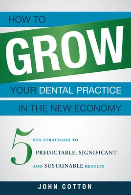 Comment développer votre cabinet dentaire dans la nouvelle économie : 5 stratégies clés pour des résultats prévisibles, significatifs et durables - How to Grow Your Dental Practice in the New Economy: 5 Key Strategies to Predictable, Significant and Sustainable Results