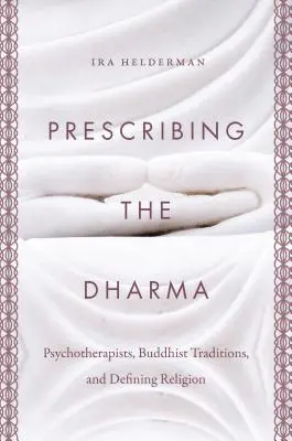 Prescrire le Dharma : Psychothérapeutes, traditions bouddhistes et définition de la religion - Prescribing the Dharma: Psychotherapists, Buddhist Traditions, and Defining Religion