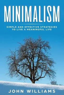 Minimalisme : Des stratégies simples et efficaces pour vivre une vie pleine de sens - Minimalism: Simple and Effective Strategies to Live a Meaningful Life