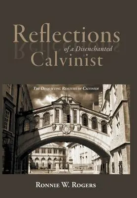 Réflexions d'un calviniste désenchanté : Les réalités inquiétantes du calvinisme - Reflections of a Disenchanted Calvinist: The Disquieting Realities of Calvinism
