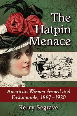 La menace des épingles à chapeau : les femmes américaines armées et à la mode, 1887-1920 - The Hatpin Menace: American Women Armed and Fashionable, 1887-1920