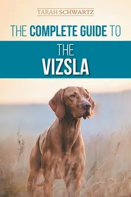 Le guide complet du Vizsla : Le choix, l'alimentation, le dressage, l'exercice, la socialisation et l'amour de votre nouveau Vizsla - The Complete Guide to the Vizsla: Selecting, Feeding, Training, Exercising, Socializing, and Loving Your New Vizsla