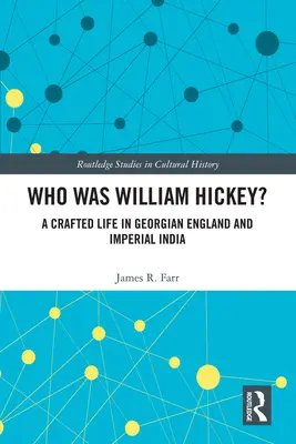 Qui était William Hickey ? Une vie artisanale dans l'Angleterre géorgienne et l'Inde impériale - Who Was William Hickey?: A Crafted Life in Georgian England and Imperial India