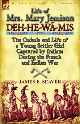 La vie de Mme Mary Jemison : Deh-He-Wa-MIS-Les épreuves et la vie d'une jeune fille capturée par les Indiens pendant la guerre française et indienne - Life of Mrs. Mary Jemison: Deh-He-Wa-MIS-The Ordeals and Life of a Young Settler Girl Captured by Indians During the French and Indian War