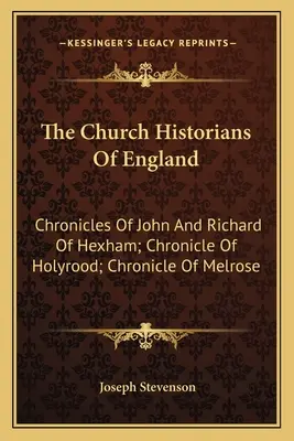 Les historiens ecclésiastiques d'Angleterre : Chroniques de John et Richard de Hexham ; Chronique de Holyrood ; Chronique de Melrose - The Church Historians Of England: Chronicles Of John And Richard Of Hexham; Chronicle Of Holyrood; Chronicle Of Melrose