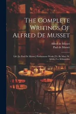 Les écrits complets d'Alfred De Musset : Vie [par Paul De Musset] Œuvres posthumes [tr. Par Mary W. Artois, F.a. Schnneider - The Complete Writings Of Alfred De Musset: Life [by Paul De Musset] Posthumous Works [tr. By Mary W. Artois, F.a. Schnneider