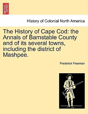 L'histoire de Cape Cod : les annales du comté de Barnstable et de ses différentes villes, y compris le district de Mashpee. Vol. I. - The History of Cape Cod: the Annals of Barnstable County and of its several towns, including the district of Mashpee. Vol. I.