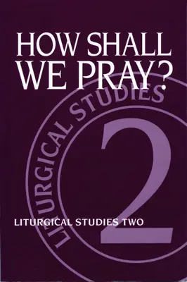 Comment prier ? Études liturgiques deux - How Shall We Pray?: Liturgical Studies Two