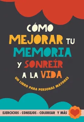 Cmo mejorar tu memoria y sonrer a la vida : Un libro para personas mayores con ejercicios, consejos, colorear y ms. Ejercicios para alzheimer, demen - Cmo mejorar tu memoria y sonrer a la vida: Un libro para personas mayores con ejercicios, consejos, colorear y ms. Ejercicios para alzheimer, demen