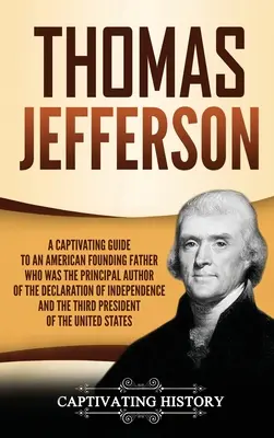 Thomas Jefferson : Un guide captivant sur un père fondateur américain qui fut l'auteur principal de la Déclaration d'Indépendance et de la Déclaration des Droits de l'Homme. - Thomas Jefferson: A Captivating Guide to an American Founding Father Who Was the Principal Author of the Declaration of Independence and