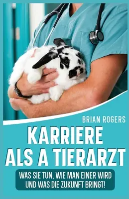 Karriere Als a Tierarzt : Was Sie Tun, Wie Man Einer Wird Und Was Die Zukunft Bringt ! - Karriere Als a Tierarzt: Was Sie Tun, Wie Man Einer Wird Und Was Die Zukunft Bringt!