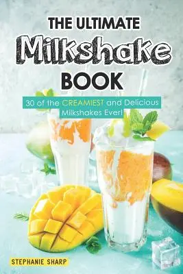 Le livre ultime des milk-shakes : 30 milk-shakes parmi les plus crémeux et les plus délicieux de tous les temps ! - The Ultimate Milkshake Book: 30 of the Creamiest and Delicious Milkshakes Ever!