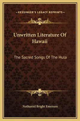 Littérature non écrite d'Hawaï : Les chants sacrés de la Hula - Unwritten Literature Of Hawaii: The Sacred Songs Of The Hula