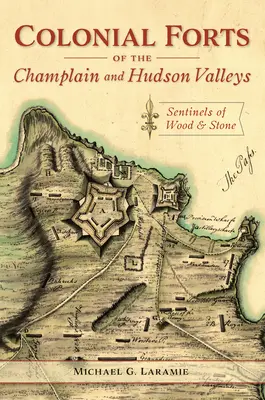 Les forts coloniaux des vallées de Champlain et de l'Hudson : des sentinelles de bois et de pierre - Colonial Forts of the Champlain and Hudson Valleys: Sentinels of Wood and Stone