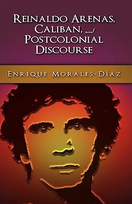 Reinaldo Arenas, Caliban et le contre-discours postcolonial - Reinaldo Arenas, Caliban, and Postcolonial Counter-Discourse