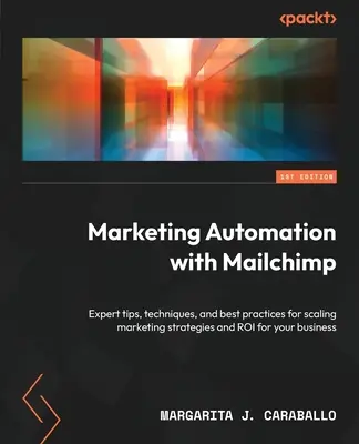 Automatisation du marketing avec Mailchimp : Conseils d'experts, techniques et meilleures pratiques pour développer les stratégies de marketing et le retour sur investissement de votre entreprise. - Marketing Automation with Mailchimp: Expert tips, techniques, and best practices for scaling marketing strategies and ROI for your business