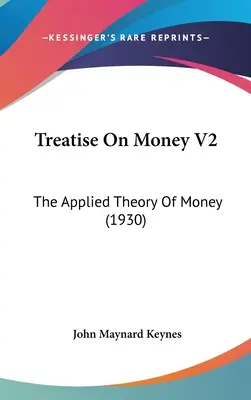 Treatise On Money V2 : La théorie appliquée de la monnaie (1930) - Treatise On Money V2: The Applied Theory Of Money (1930)