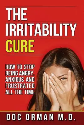 Le remède à l'irritabilité : Comment arrêter d'être en colère, anxieux et frustré tout le temps ? - The Irritability Cure: How To Stop Being Angry, Anxious and Frustrated All The Time