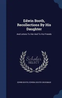 Edwin Booth, Souvenirs de sa fille : Et des lettres à elle et à ses amis - Edwin Booth, Recollections By His Daughter: And Letters To Her And To His Friends