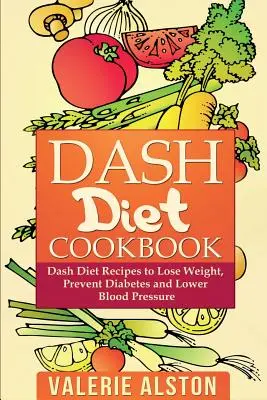 Dash Diet Cookbook : Les recettes du régime Dash pour perdre du poids, prévenir le diabète et abaisser la tension artérielle - Dash Diet Cookbook: Dash Diet Recipes to Lose Weight, Prevent Diabetes and Lower Blood Pressure