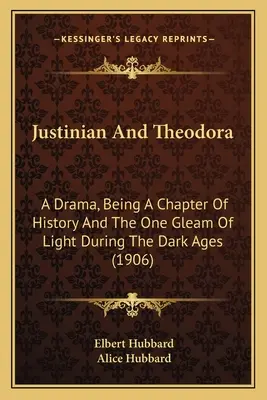 Justinien et Théodora : Un drame, un chapitre de l'histoire et une lueur d'espoir dans l'âge des ténèbres (1906) - Justinian And Theodora: A Drama, Being A Chapter Of History And The One Gleam Of Light During The Dark Ages (1906)