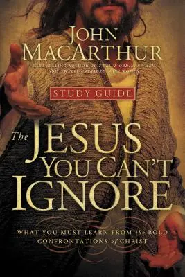 Le Jésus que vous ne pouvez ignorer (Guide d'étude) : Ce que vous devez apprendre des confrontations audacieuses du Christ - The Jesus You Can't Ignore (Study Guide): What You Must Learn from the Bold Confrontations of Christ