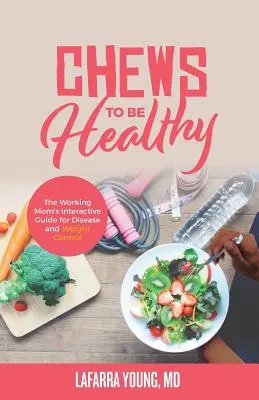 Chews to Be Healthy : Le guide interactif de la mère au travail pour le contrôle des maladies et du poids - Chews to Be Healthy: The Working Mom's Interactive Guide for Disease and Weight Control