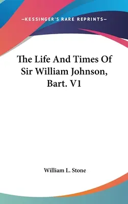 La vie et l'époque de Sir William Johnson, Bart. V1 - The Life And Times Of Sir William Johnson, Bart. V1