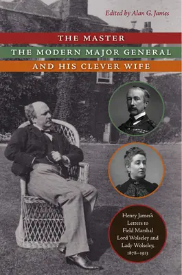 Le maître, le général de division moderne et sa femme intelligente : lettres de Henry James au maréchal Lord Wolseley et à Lady Wolseley, 1878-1913 - The Master, the Modern Major General, and His Clever Wife: Henry James's Letters to Field Marshal Lord Wolseley and Lady Wolseley, 1878-1913