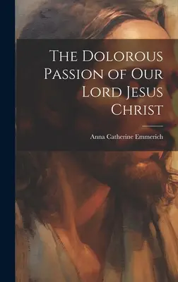 La passion doloriste de notre Seigneur Jésus-Christ - The Dolorous Passion of Our Lord Jesus Christ