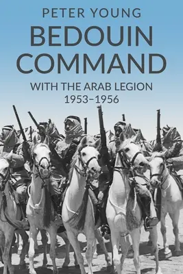 Le commandement bédouin : Avec la Légion arabe, 1953-1956 - Bedouin Command: With the Arab Legion,1953-1956