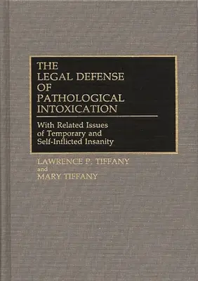 La défense juridique de l'intoxication pathologique : Avec les questions connexes de l'aliénation mentale temporaire et de l'aliénation mentale auto-infligée - The Legal Defense of Pathological Intoxication: With Related Issues of Temporary and Self-Inflicted Insanity