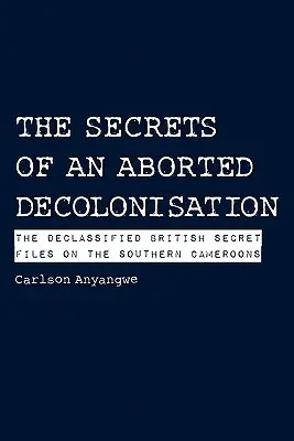 Les secrets d'une décolonisation avortée. Les dossiers secrets britanniques déclassifiés sur le Southern Cameroons - The Secrets of an Aborted Decolonisation. The Declassified British Secret Files on the Southern Cameroons