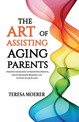 L'art d'aider ses parents vieillissants : Découvrez le chemin à parcourir pour honorer vos parents, créer des souvenirs inoubliables et vivre pleinement votre vie. - The Art of Assisting Aging Parents: Discover the Journey to Honor Your Parents, Create Treasured Memories, and Live Life to the Fullest